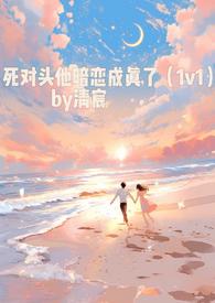 死对头他暗恋成真了(1v1)全文阅读_清宸_格格