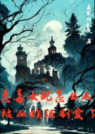 恶毒女配怎么又被血族强制爱了 作者 夏末的永夜
