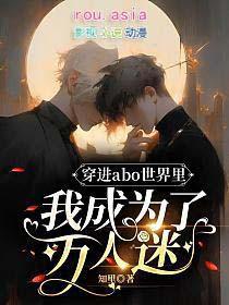 穿进abo世界里我成为了万人迷一共多少万字