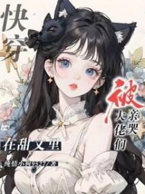 快穿在甜文里被大佬们亲哭未删减第六