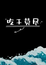 吃干莫尽(1v1)_吃干莫尽(1v1)无弹窗