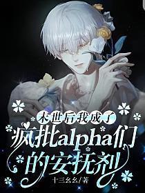 末世后我成了疯批alpha们的安抚剂 十三幺幺