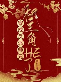 穿成反派师兄和主角HE了驰川TXT