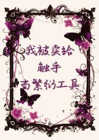 我被卖给触手当繁衍工具最新章节_