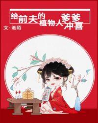 给前夫的植物人爹爹冲喜池陌书包网