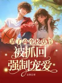 渣了高冷校草后被抓回强制宠爱全文免费阅读