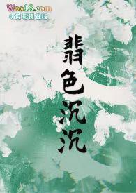 翡色沉沉(轻松甜向)作者浦西小猫蜜