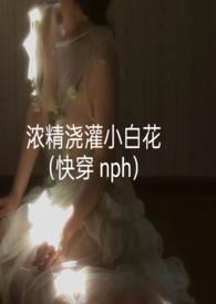 浓精浇灌小白花全文免费阅读最新章节