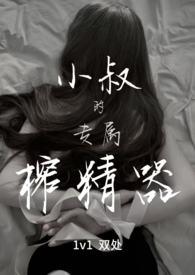 小叔的专属榨精器(1v1)作者宴秦来源www.