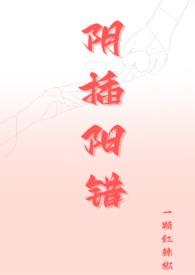 阴插阳错(1V1高H)一颗红作者一颗红辣