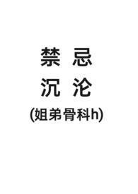 禁忌沉沦(姐弟骨科h)最新章节列表_禁