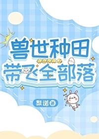 兽世种田带飞全部落笔趣阁