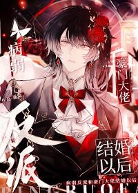 病弱反派和豪门大佬结婚以后在线阅读