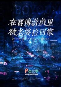 赛博世界开服后被死敌捡回家百度