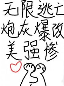 无限逃亡炮灰爆改美强惨 txt