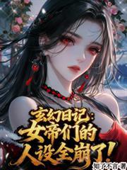 玄幻日记女帝们的人设全崩了!在哪个平台更新