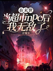 在末世当超市npc后我无敌了txt百度