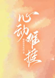 心动难捱(H)作者糖醋排骨吃吗作者糖醋排骨吃吗